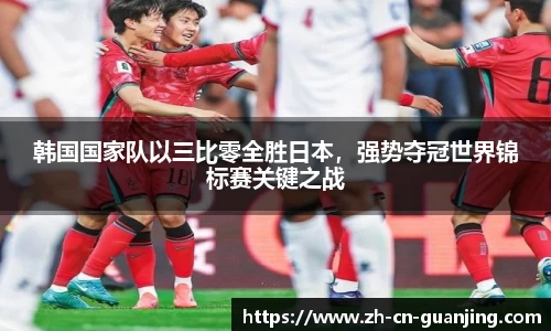 韩国国家队以三比零全胜日本,强势夺冠世界锦标赛关键之战