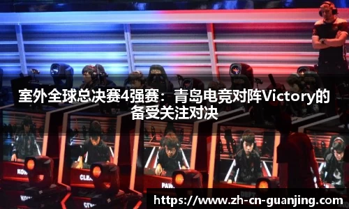室外全球总决赛4强赛:青岛电竞对阵Victory的备受关注对决