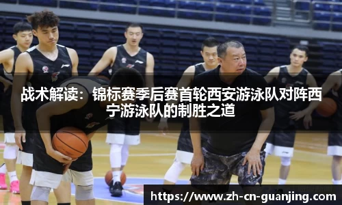 战术解读:锦标赛季后赛首轮西安游泳队对阵西宁游泳队的制胜之道