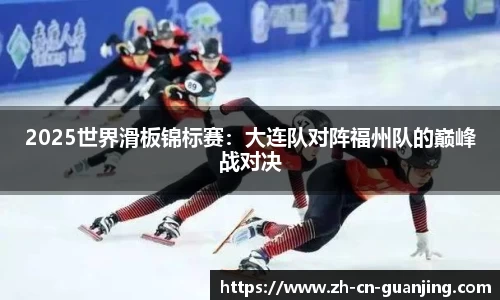 2025世界滑板锦标赛:大连队对阵福州队的巅峰战对决