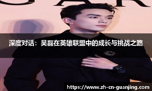 深度对话：吴磊在英雄联盟中的成长与挑战之路