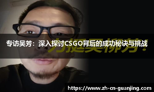 专访吴芳：深入探讨CSGO背后的成功秘诀与挑战